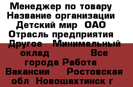 Менеджер по товару › Название организации ­ Детский мир, ОАО › Отрасль предприятия ­ Другое › Минимальный оклад ­ 30 000 - Все города Работа » Вакансии   . Ростовская обл.,Новошахтинск г.